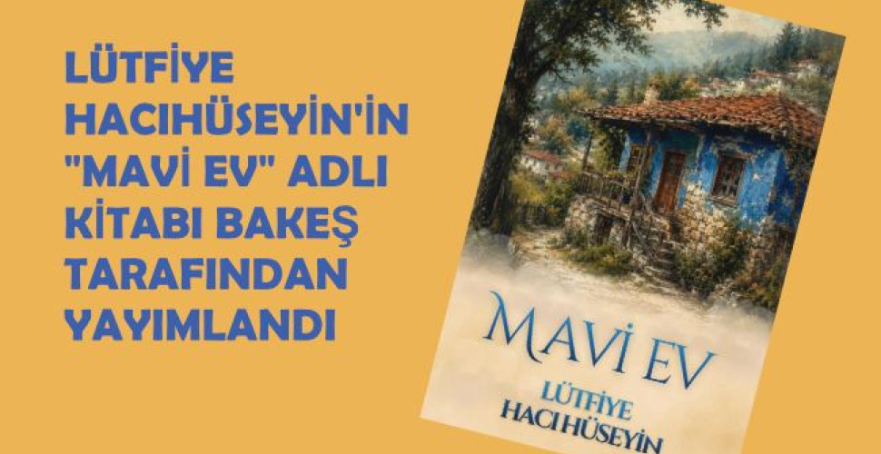 LÜTFİYE HACI HÜSEYİN’İN “MAVİ EV” ADLI KİTABI BAKEŞ TARAFINDAN YAYIMLANDI